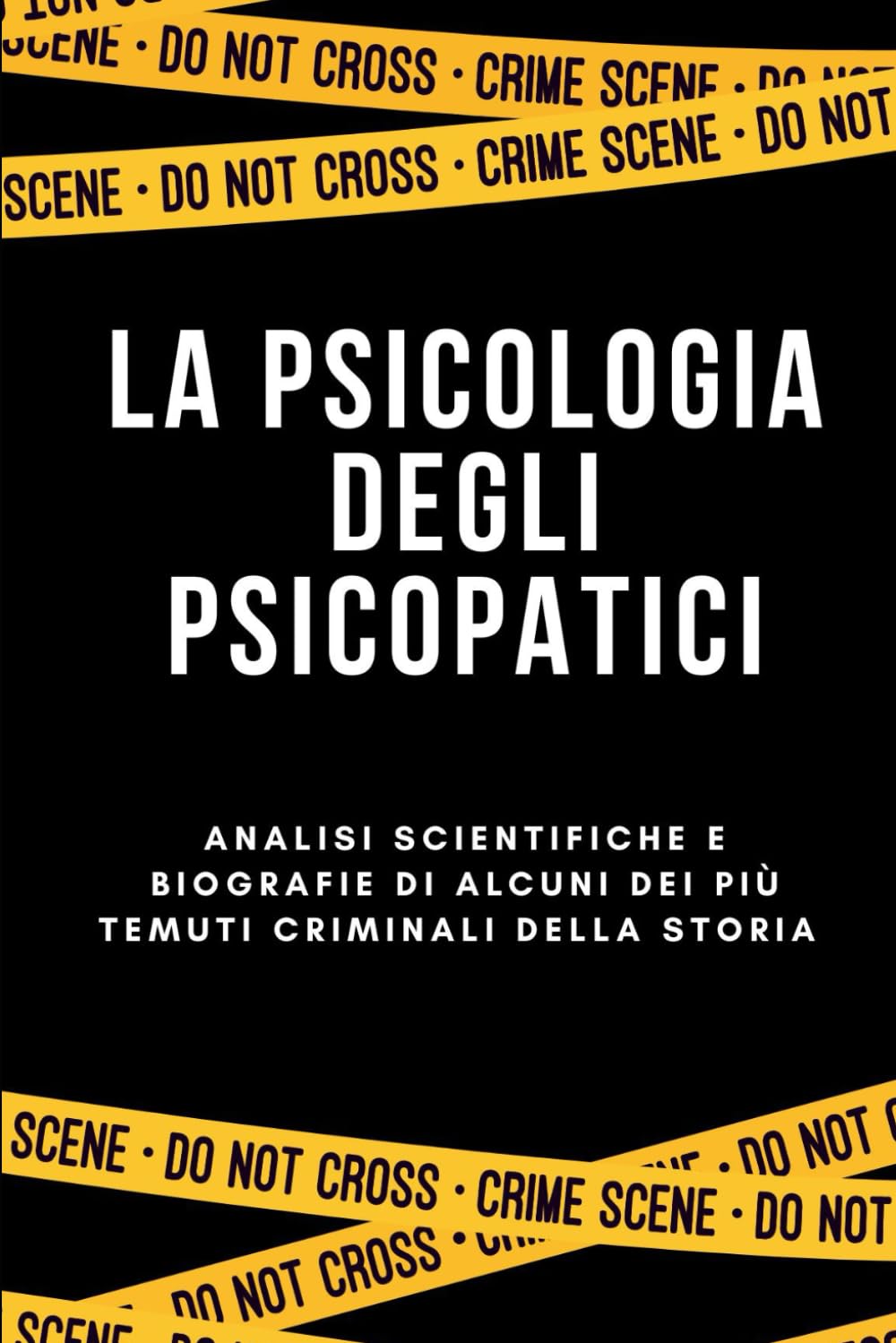 LA PSICOLOGIA DEGLI PSICOPATICI: Analisi scientifiche e biografie di alcuni dei più temuti criminali della storia