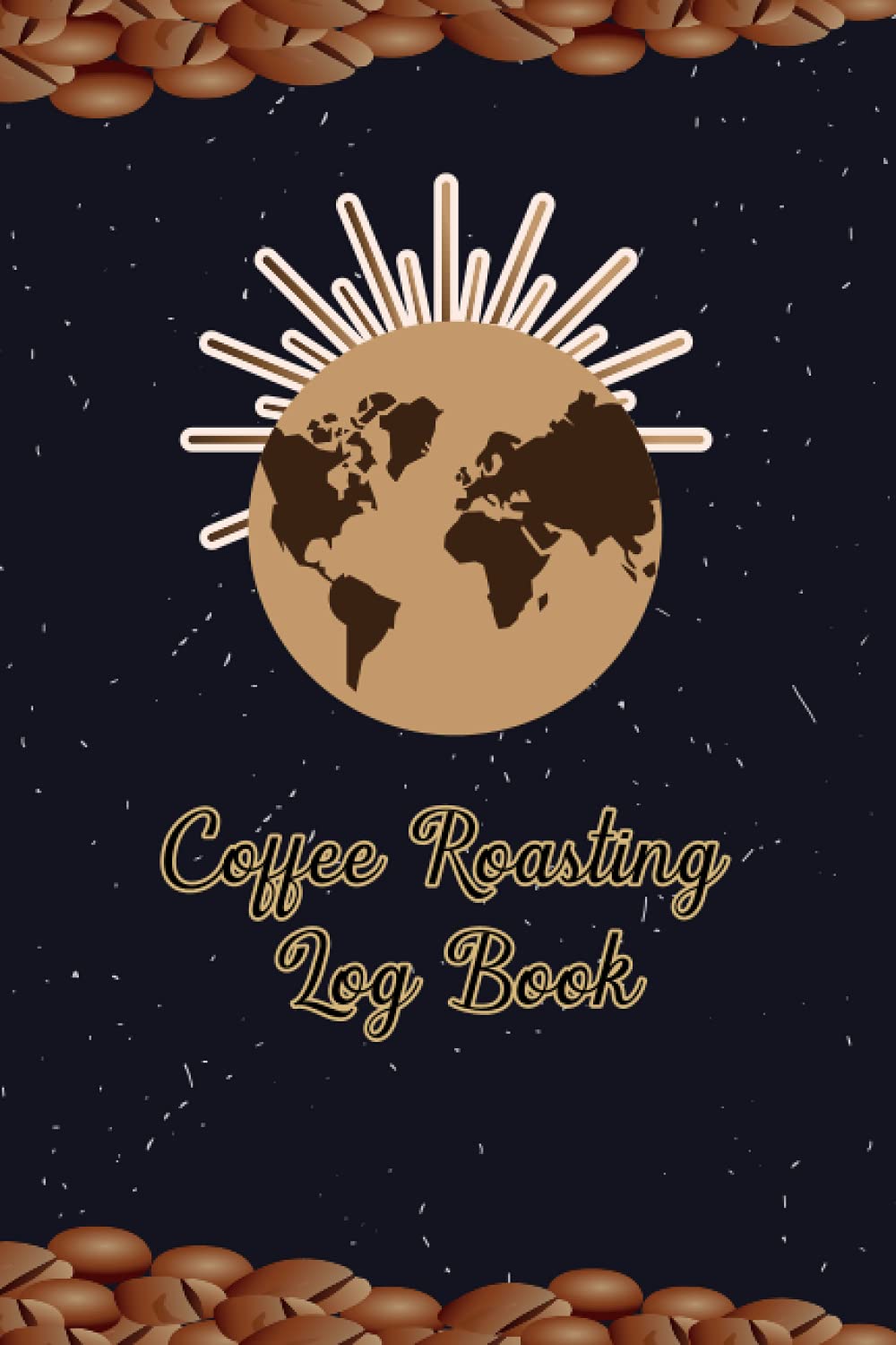 Coffee Roasting Log Book: Keep Your Record Roasting Details and Manage your Coffee Roaster Journal For Better Performance.