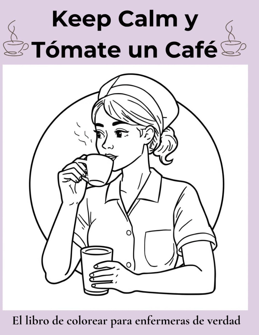 Keep Calm y Tómate un Café: El libro de colorear para enfermeras de verdad