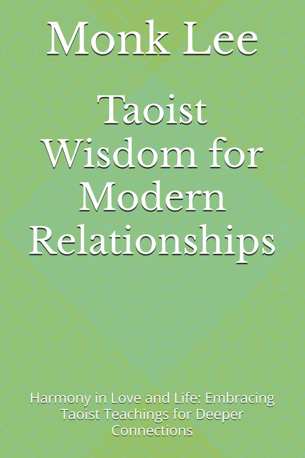 Taoist Wisdom for Modern Relationships: Harmony in Love and Life: Embracing Taoist Teachings for Deeper Connections