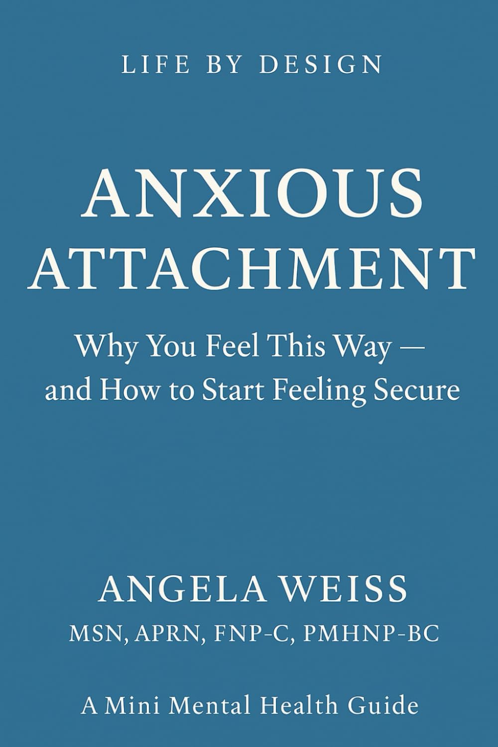 Anxious Attachment: Why You Feel This Way and How to Start Feeling Secure (Life By Design: Mini Mental Health)
