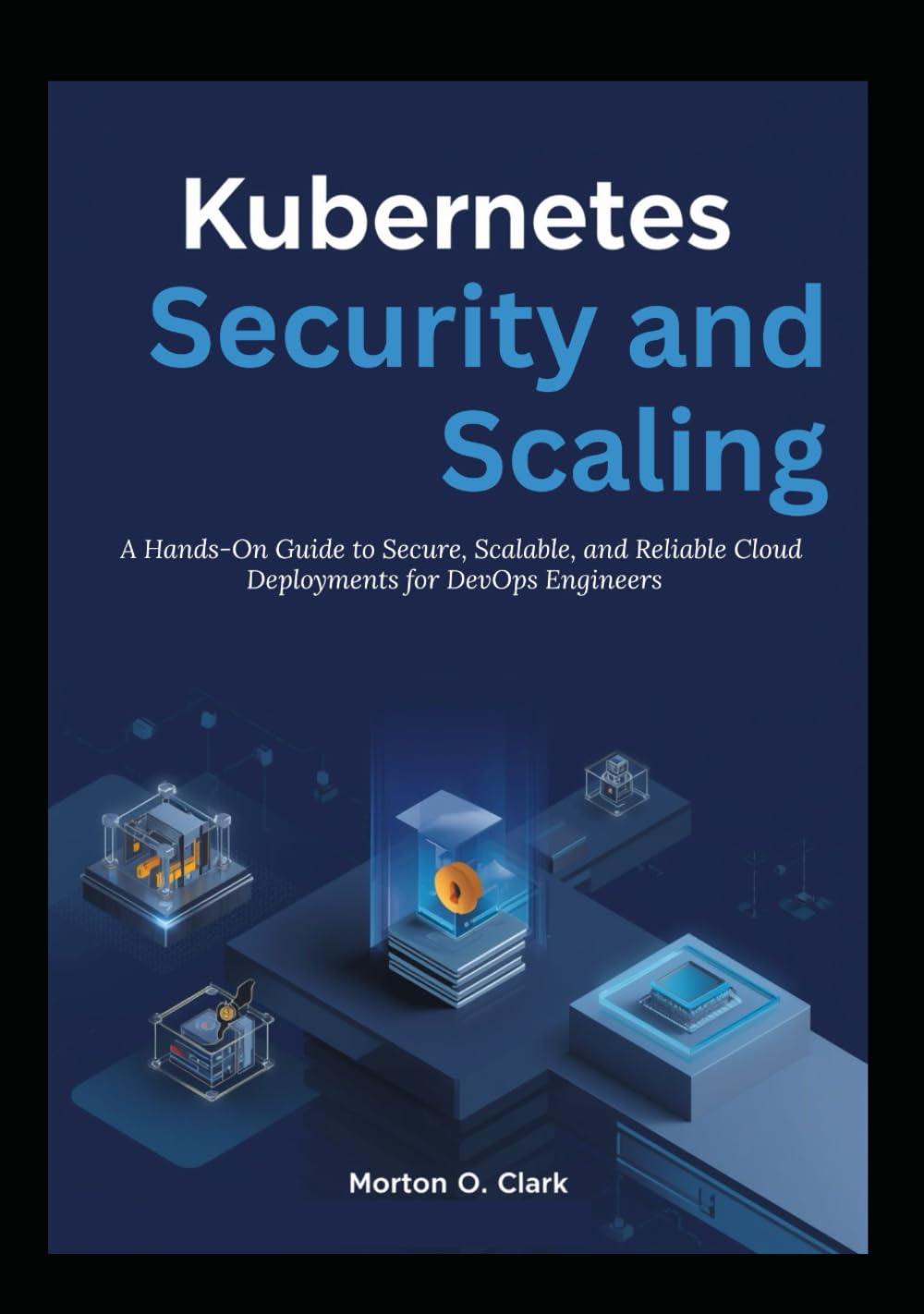 Kubernetes Security and Scaling: A Hands-On Guide to Secure, Scalable, and Reliable Cloud Deployments for DevOps Engineers