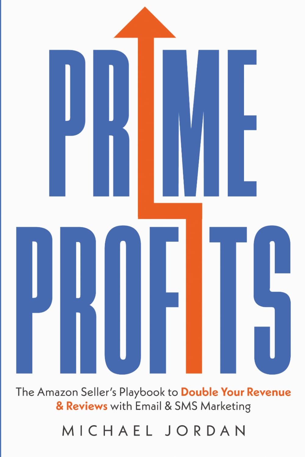 Prime Profits: The Amazon Seller’s Playbook to Double Your Revenue & Reviews with Email & SMS Marketing