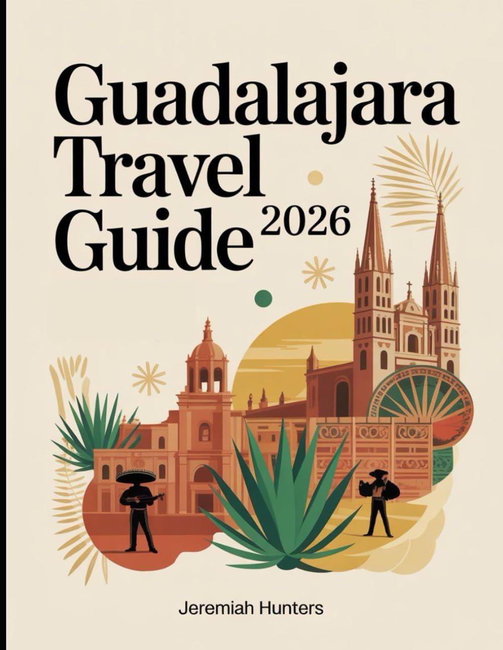 Guadalajara Travel Guide 2026: Mariachi Culture, Tequila Trails, Day Trips, Historic Sights and Insider Tips of Mexico’s Cultural Capital (Unveiling the Earth’s Silent Wonders)