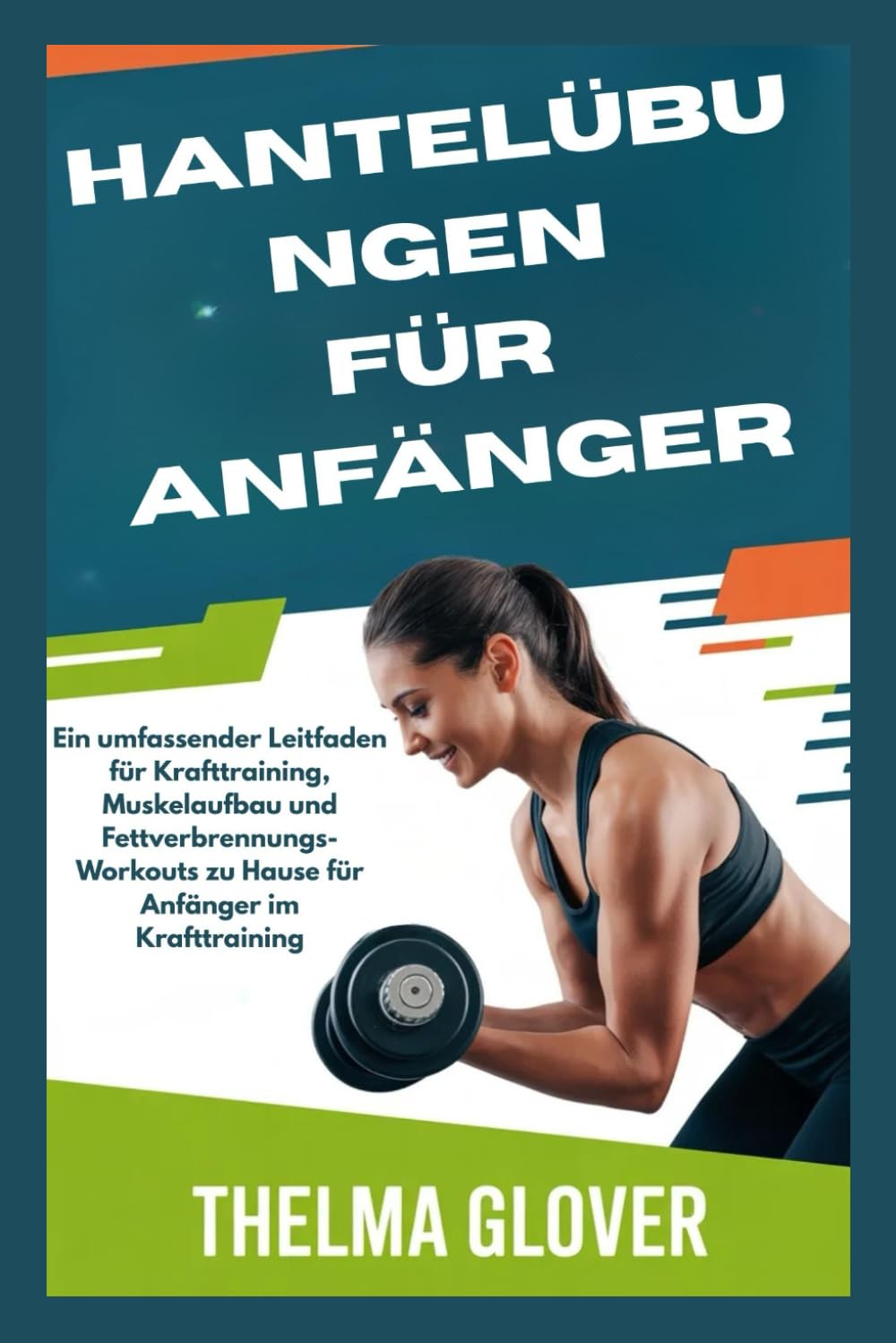 HANTELÜBUNGEN FÜR ANFÄNGER: Ein umfassender Leitfaden für Krafttraining, Muskelaufbau und Fettverbrennungs-Workouts zu Hause für Anfänger im Krafttraining