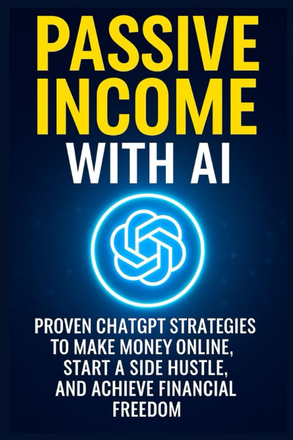 Passive Income With AI:: Proven Chatgpt Strategies To Make Money Online, Start A side Hustle,and achieve financial freedom.