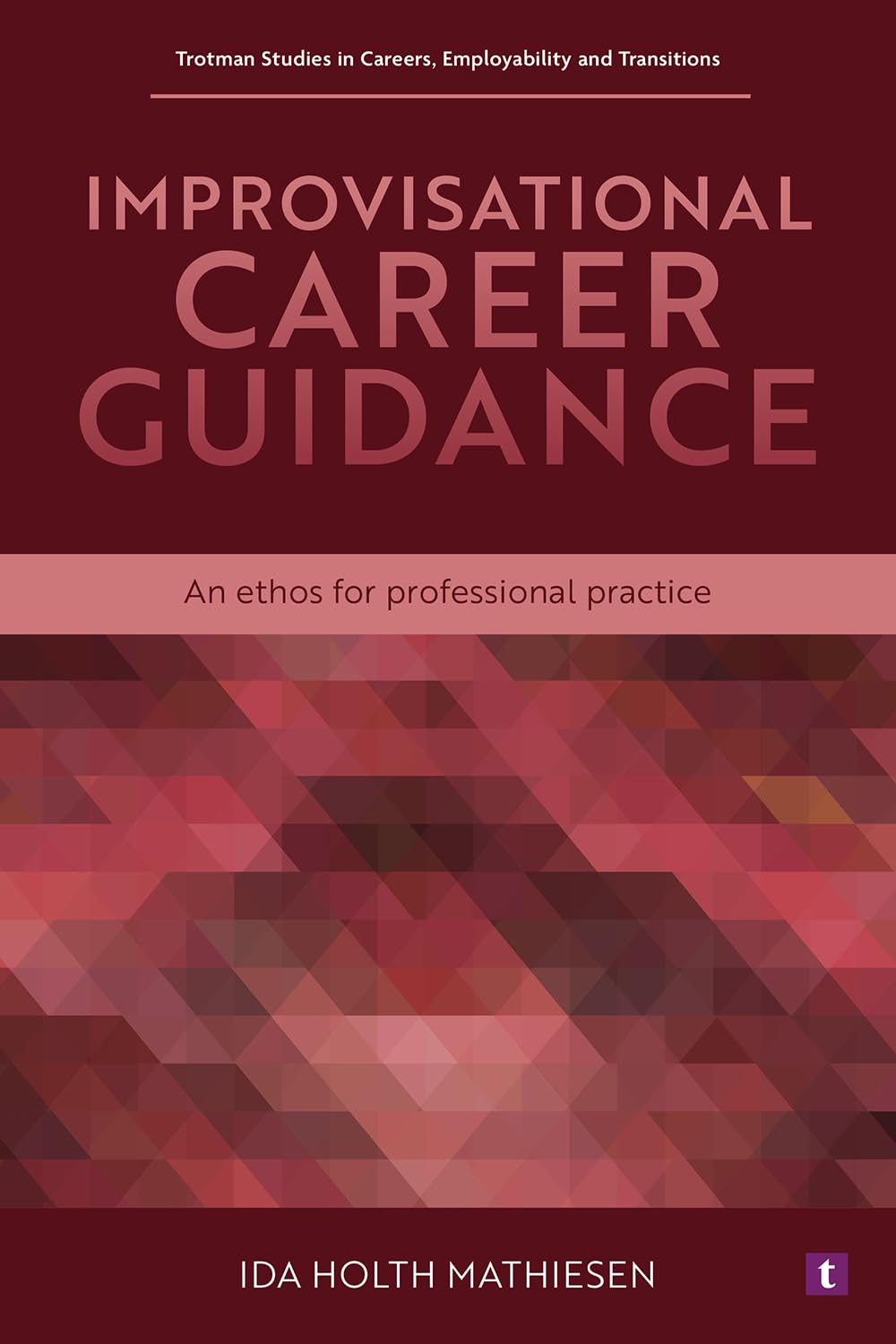 Improvisational Career Guidance: An Ethos for Professional Practice (Trotman Studies in Careers, Employability and Transitions)