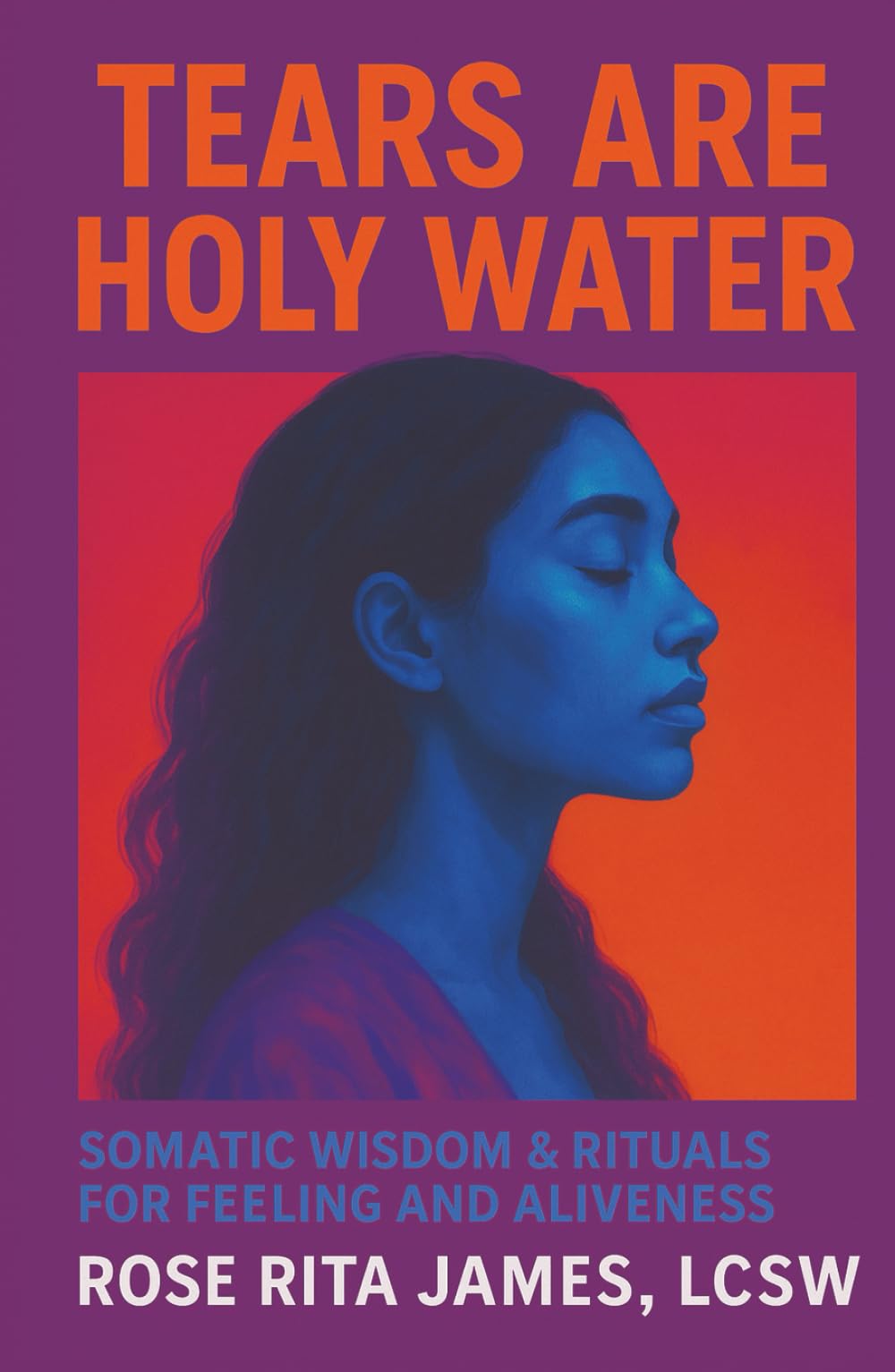 Tears Are Holy Water: Somatic Wisdom & Rituals for Feeling and Aliveness