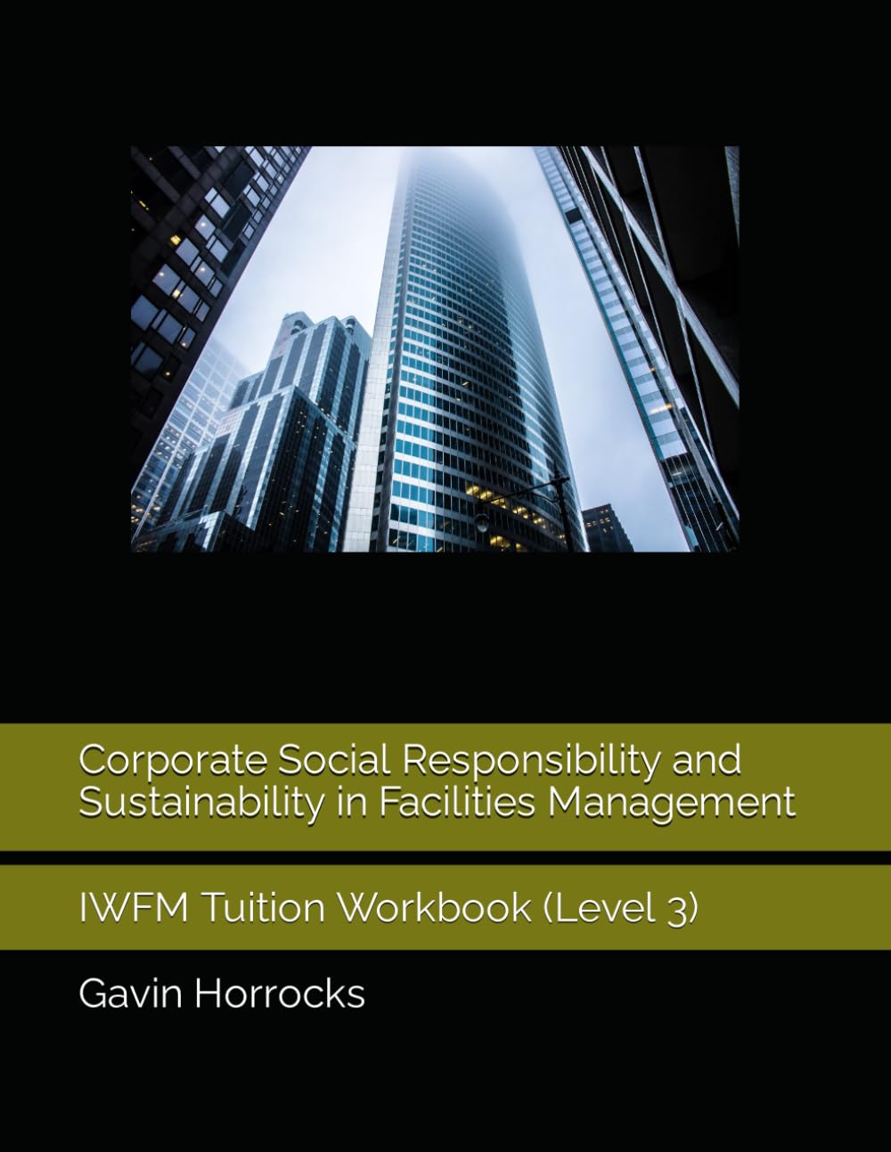 Corporate Social Responsibility and Sustainability in Facilities Management: IWFM Tuition Workbook (Level 3) (Level 3 IWFM and/or ILM Facilities Management Tuition Support Materials)