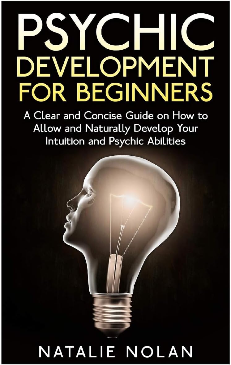 Psychic Development for Beginners: A Clear and Concise Guide on How to Allow and Naturally Develop Your Intuition and Psychic Abilities