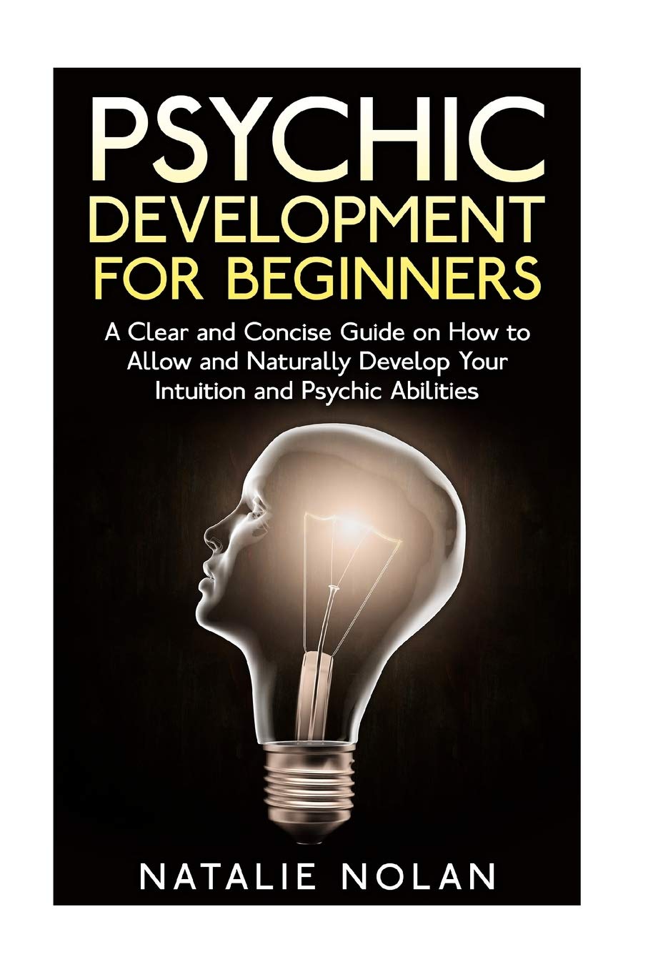 Psychic Development for Beginners: A Clear and Concise Guide on How to Allow and Naturally Develop Your Intuition and Psychic Abilities Paperback – September 24, 2015