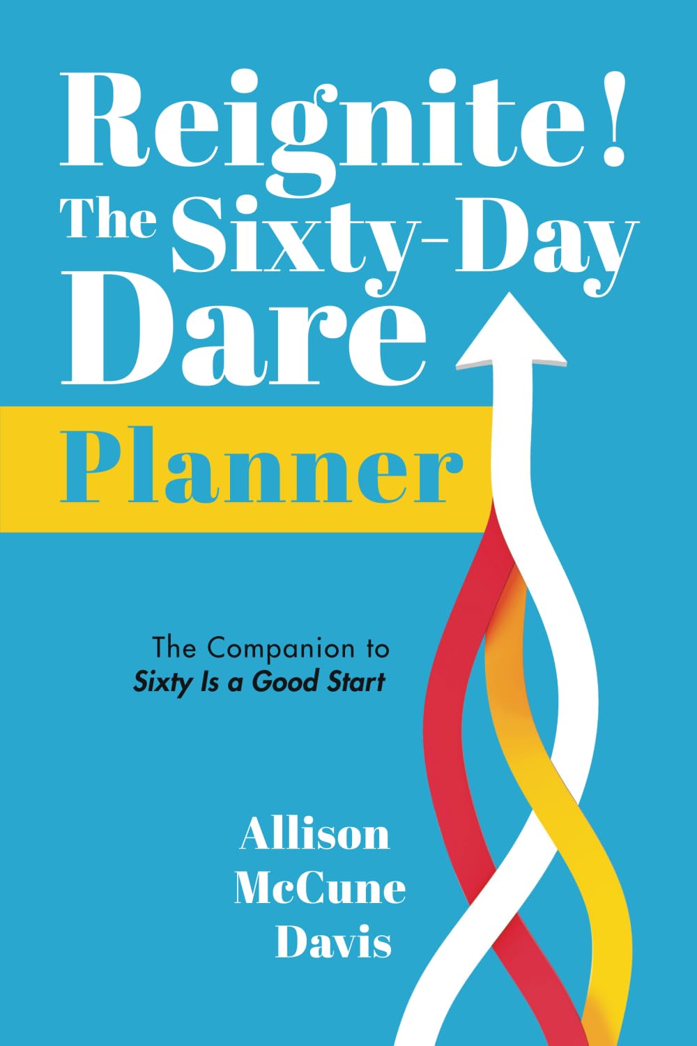 Reignite! The Sixty-Day Dare Planner: The Companion to Sixty Is a Good Start