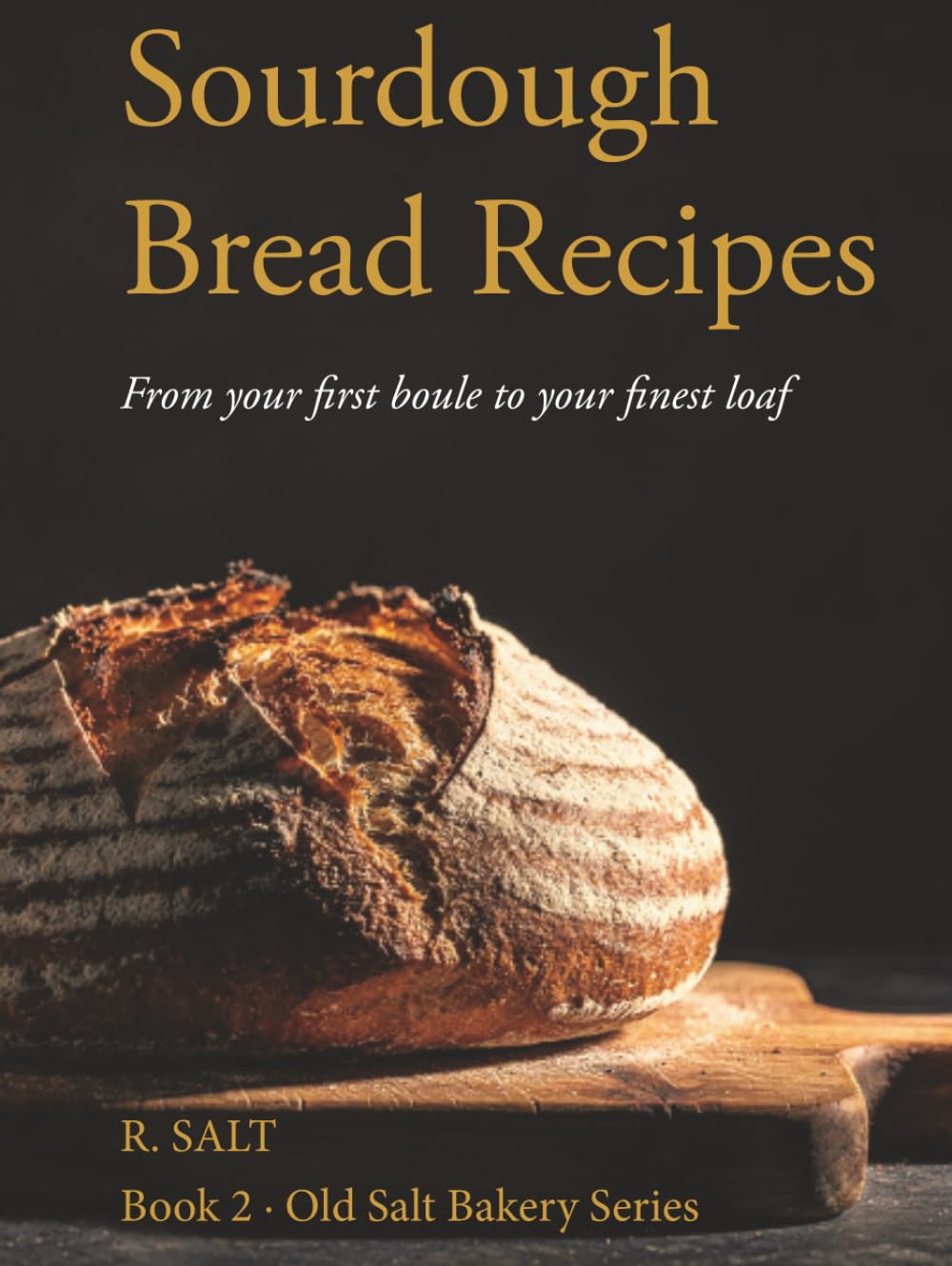 Sourdough Bread Recipes: From Your First Boule to Your Finest Loaf (Old Salt Bakery Series)
