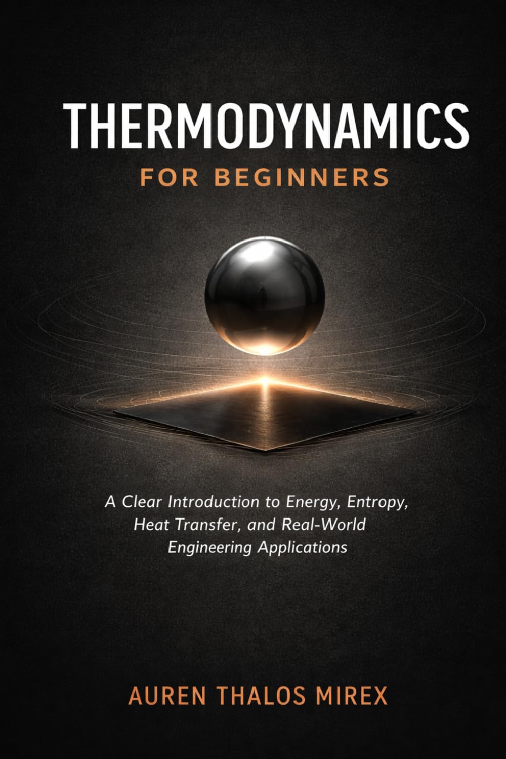 Thermodynamics For Beginners: A Clear Introduction to Energy, Entropy, Heat Transfer, and Real-World Engineering Applications