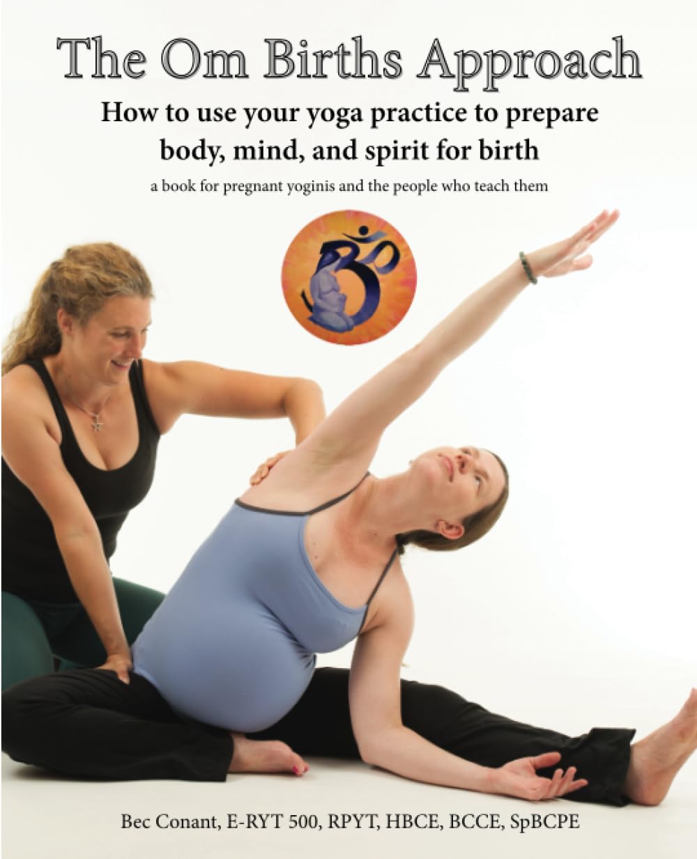 The Om Births Approach: How to use your yoga practice to prepare body, mind, and spirit for birth, A book for pregnant yoginis and the people who teach them