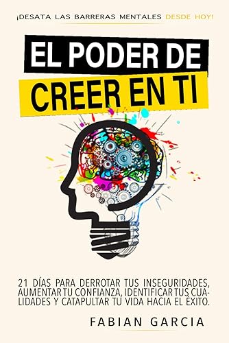 EL PODER DE CREER EN TI: Desata las barreras mentales desde hoy. 21 días para derrotar tus Inseguridades, aumentar tu confianza, identificar tus ... tu vida hacia el éxito. (Spanish Edition)