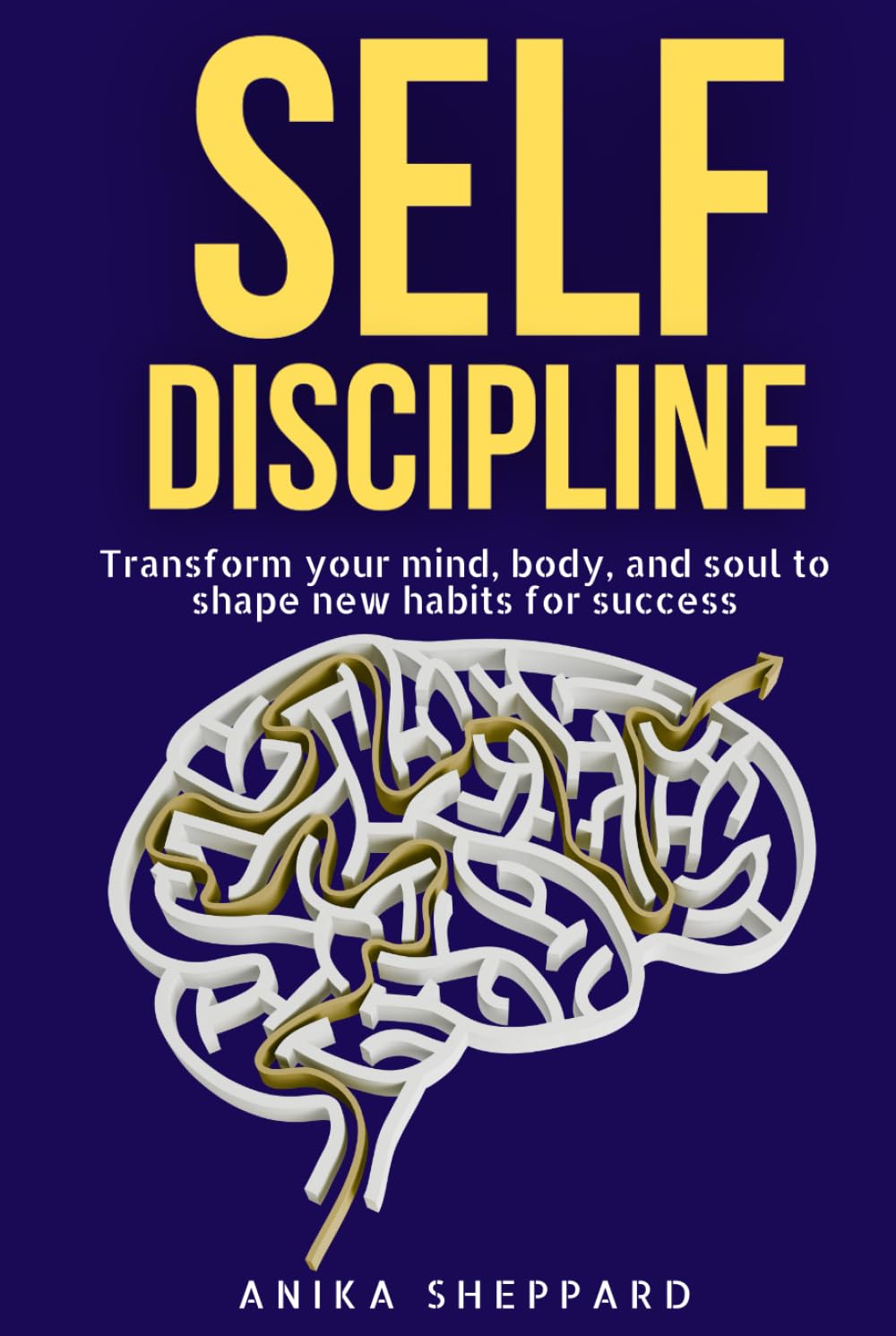 Self Discipline: Transform Your Mind, Body and Soul to Shape New Habits for Success