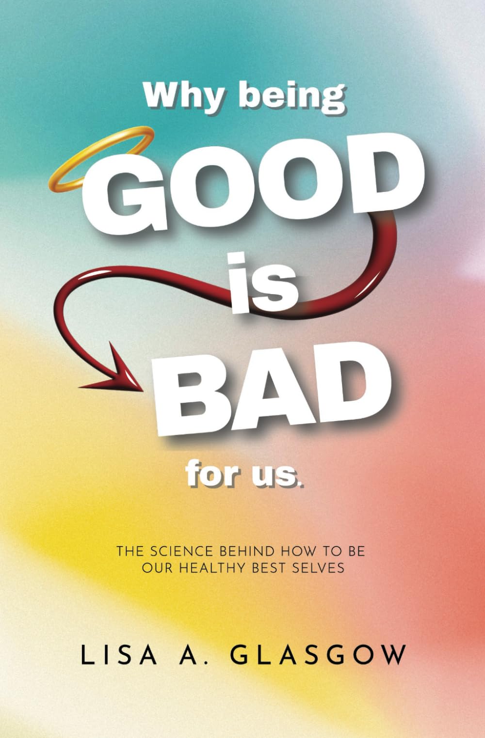 Why Being GOOD is Bad For Us: The science behind how to be our healthy best selves.
