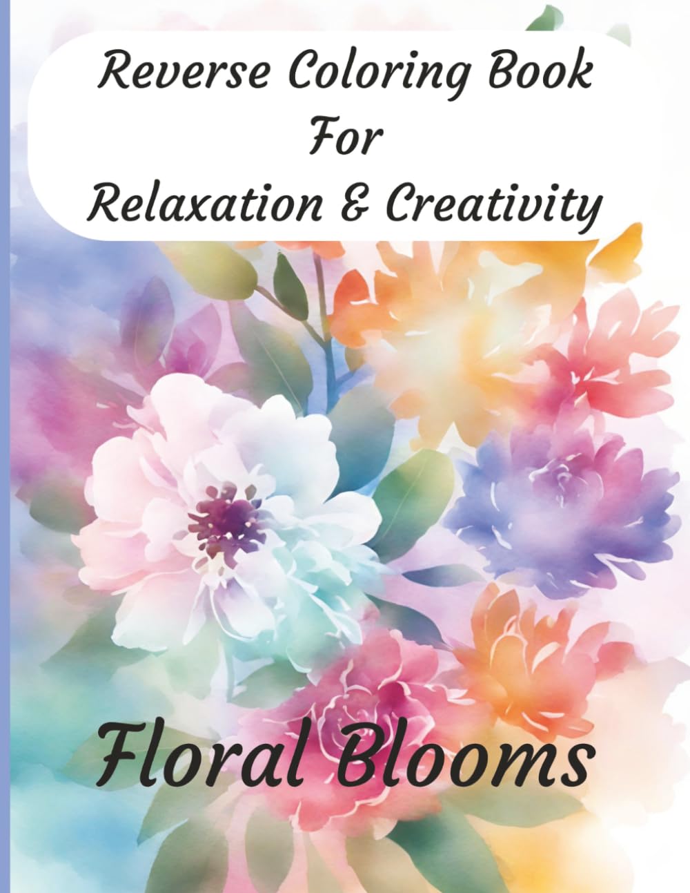 Reverse Coloring Book for Relaxation & Creativity: Stress Relief and Mindful Drawing with Beautiful Floral Blooms