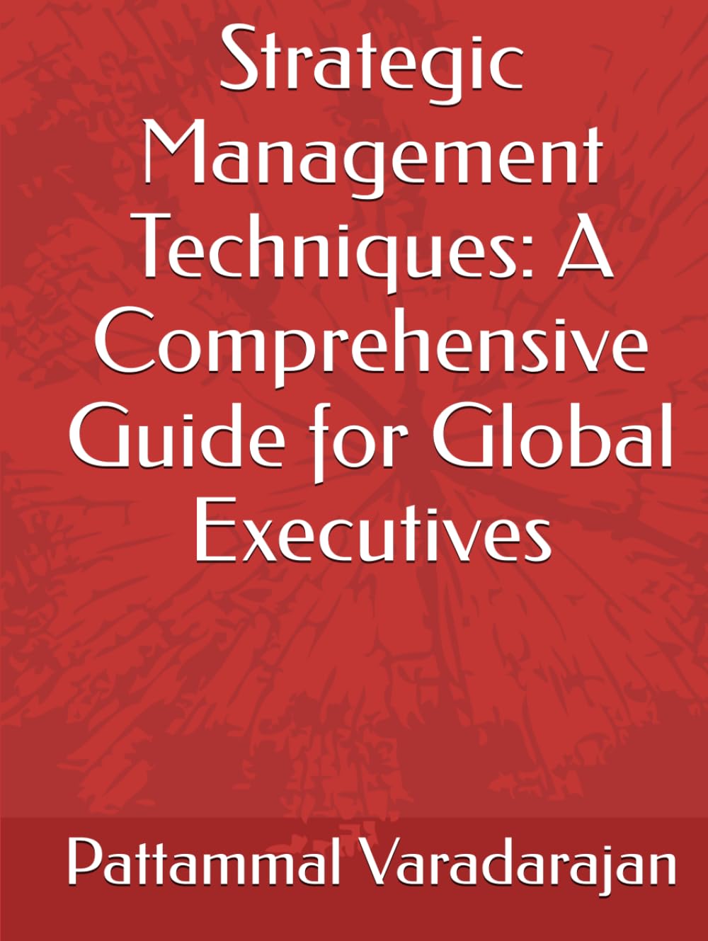 Strategic Management Techniques: A Comprehensive Guide for Global Executives (Leadership Management)