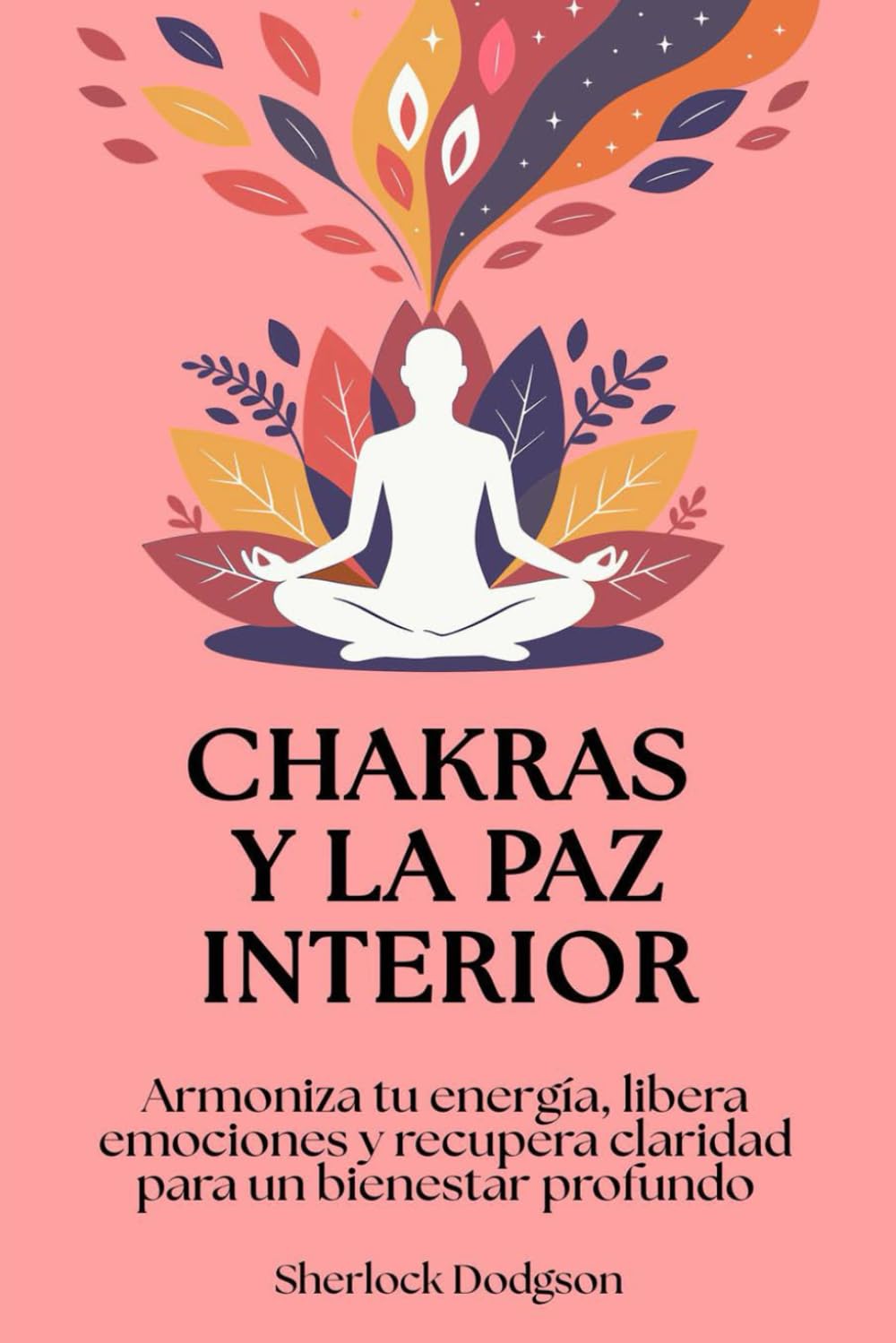 Chakras y la paz interior: Armoniza tu energía, libera emociones y recupera claridad para un bienestar profundo