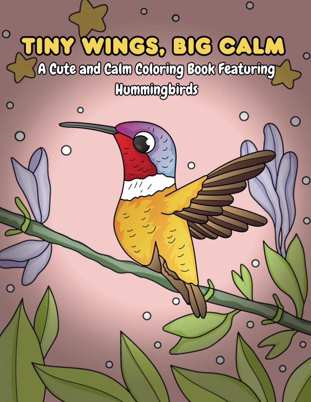 Tiny Wings, Big Calm – A Cute and Calm Coloring Book Featuring Hummingbirds: (for adults and kids featuring cute cozy daily activities for relaxation)