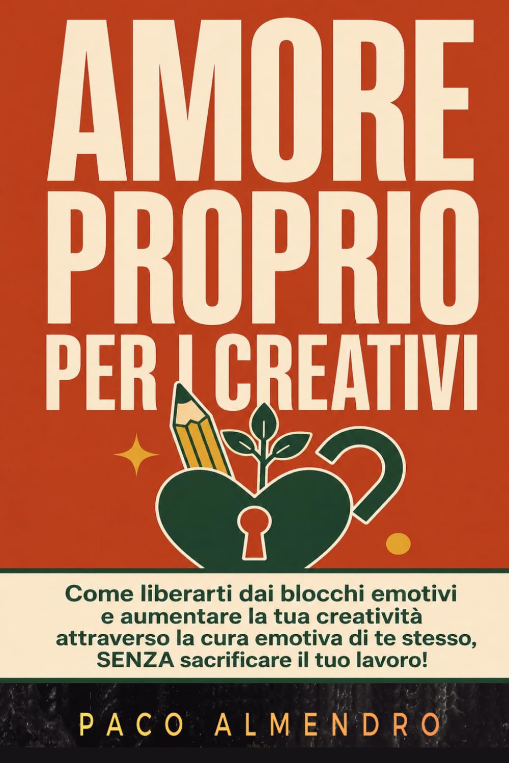 AMORE PROPRIO PER I CREATIVI: Come liberarti dai blocchi emotivi e aumentare la tua creatività attraverso la cura emotiva di te stesso, SENZA sacrificare il tuo lavoro!