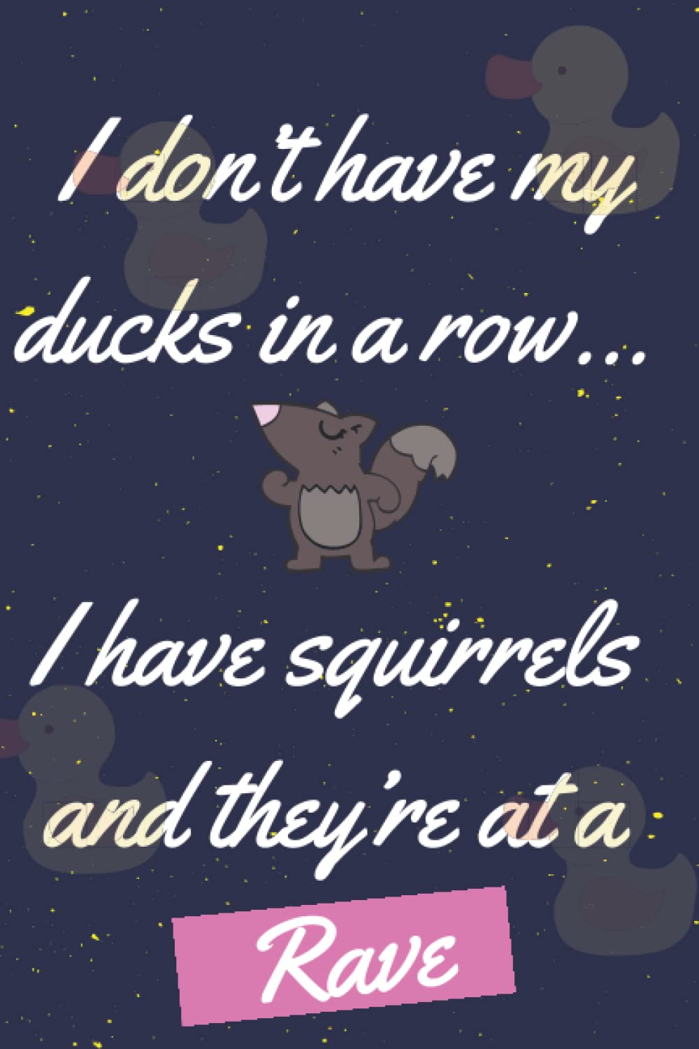 I don't have all my ducks in a row