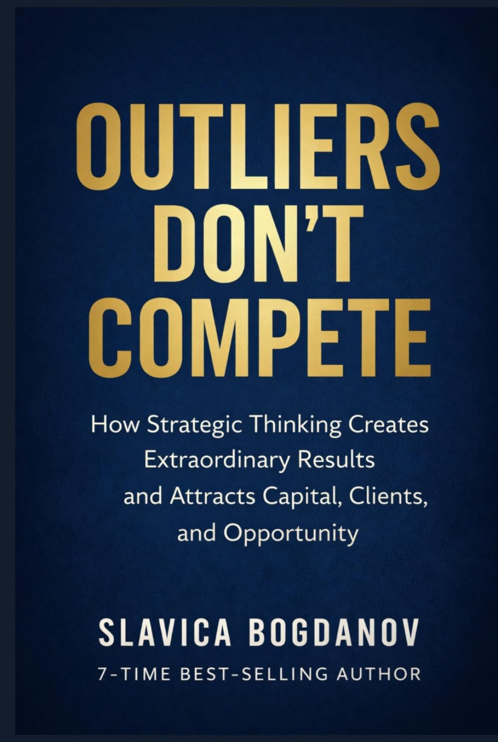 Outliers Don’t Compete: How Strategic Thinking Creates Extraordinary Results and Attracts Capital, Clients, and Opportunity (The Outlier Mastery Series)