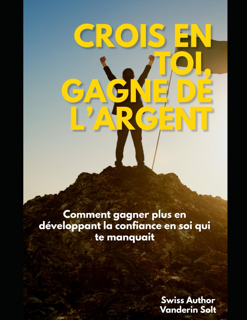 Crois en Toi, Gagne de l’Argent: Comment gagner plus en développant la confiance en soi qui te manquait