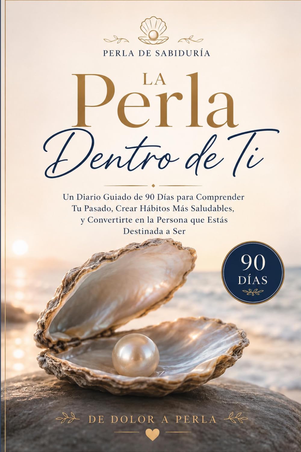 La Perla Dentro de Ti: Un diario guiado de autodescubrimiento de 90 días para sanar, crecer y convertirte en la persona que estás destinada a ser (Colección Perla de Sabiduría)