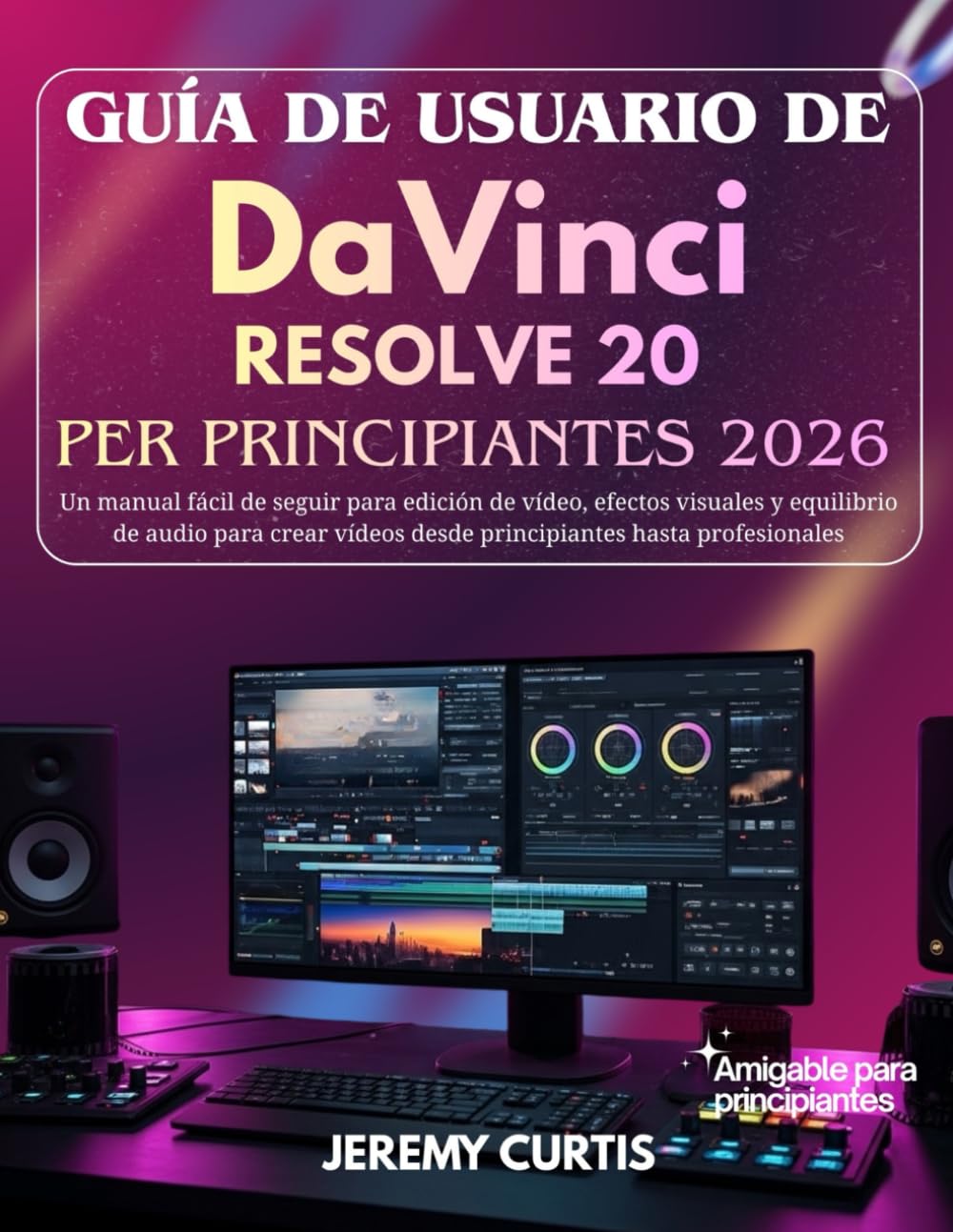Guía De Usuario DaVinci Resolve 20 Para Principiantes 2026: Un manual fácil de seguir para edición de vídeo, efectos visuales y equilibrio de audio ... desde principiantes hasta profesionales
