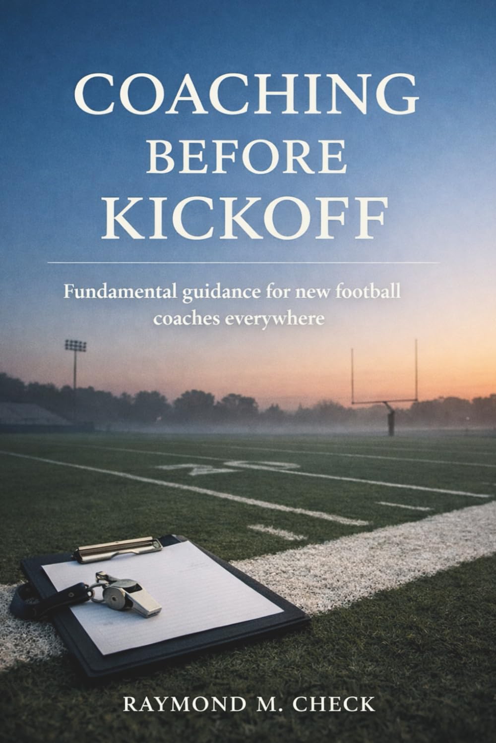 Coaching Before Kickoff: Fundamental guidance for new football coaches everywhere