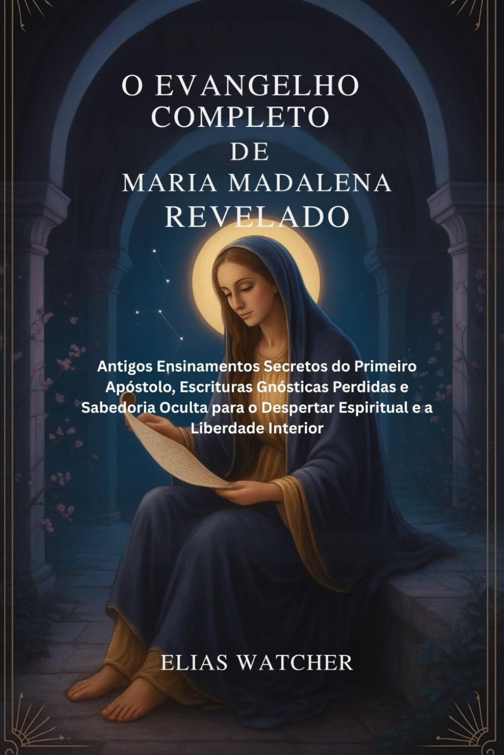 O EVANGELHO DE MARIA MADALENA REVELADO: Antigos Ensinamentos Secretos do Primeiro Apóstolo, Escrituras Gnósticas Perdidas e Sabedoria Oculta para o ... e a Liberdade Interior (Portuguese Edition)      Paperback – September 19, 2025