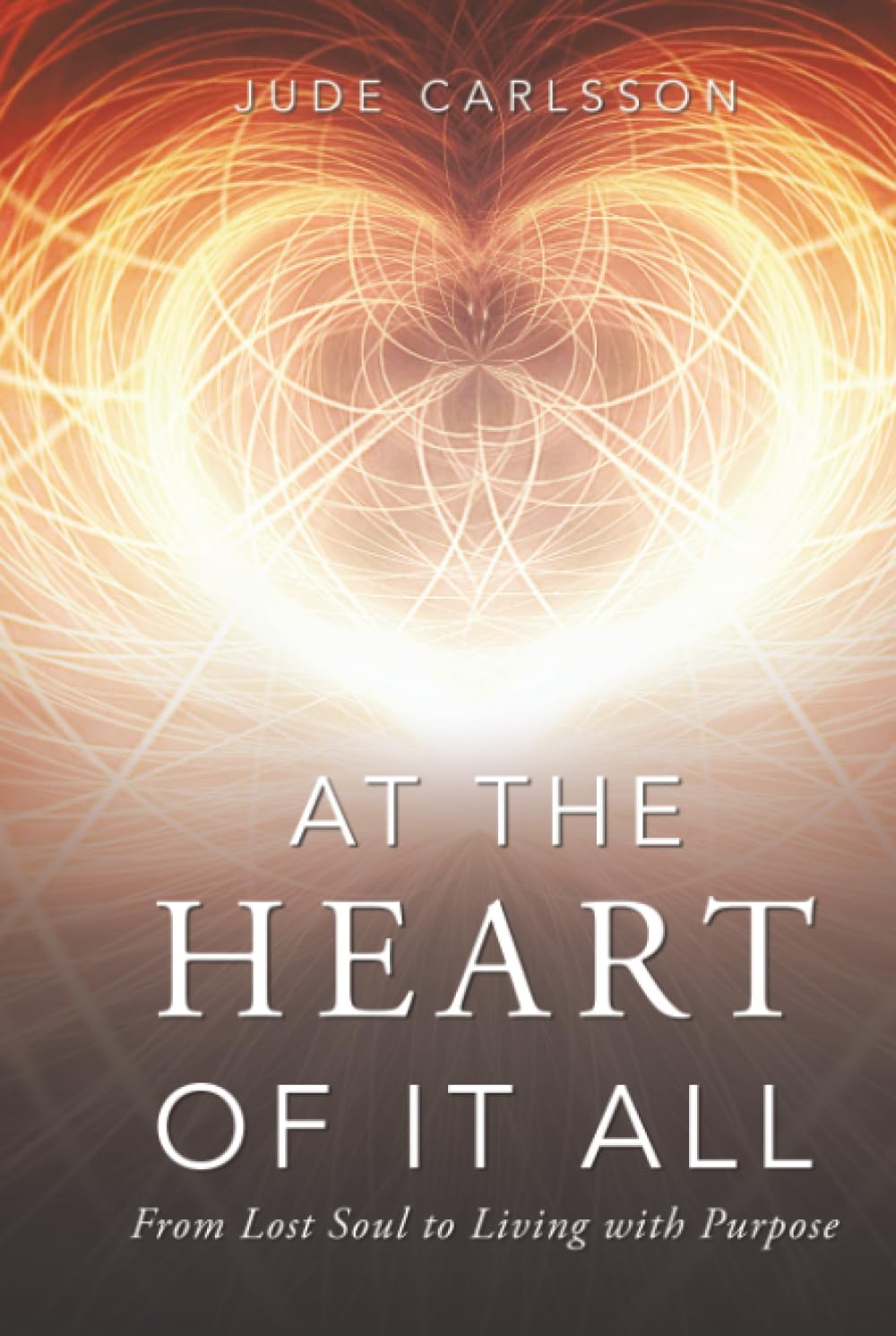 At The Heart Of It All: From Lost Soul to Living with Purpose