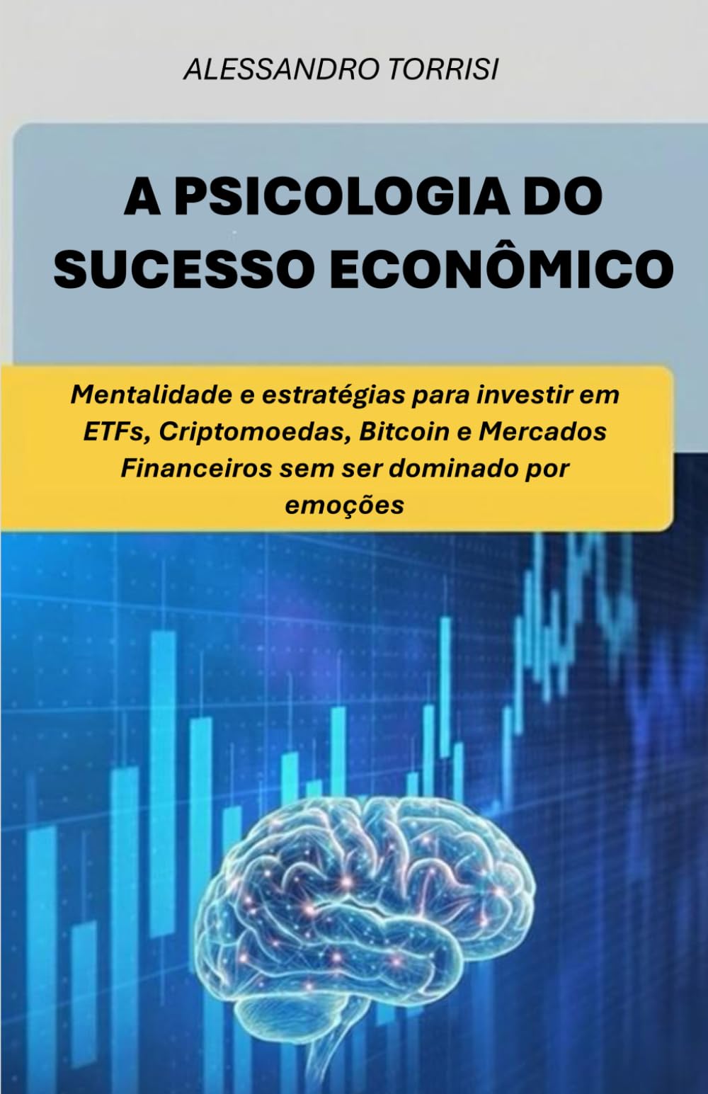 A PSICOLOGIA DO SUCESSO ECONÔMICO: Mentalidade e estratégias para investir em ETF, Criptomoedas, Bitcoin e Mercados Financeiros sem ser dominado por emoções