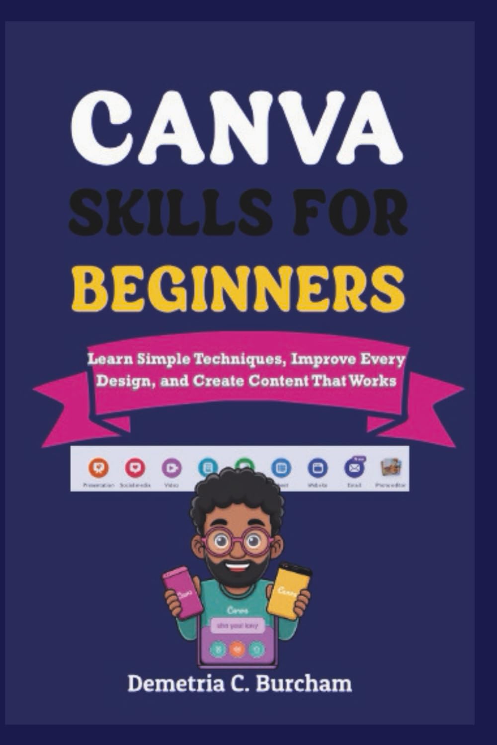 CANVA SKILLS FOR BEGINNERS: Learn Simple Techniques, Improve Every Design, and Create Content That Works