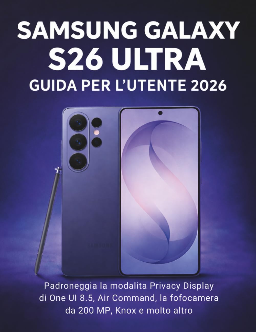 Samsung Galaxy S26 Ultra Guida Per L'utente 2026: Padroneggia la modalità Privacy Display di One UI 8.5, Air Command, la fotocamera da 200 MP, Knox e molto altro