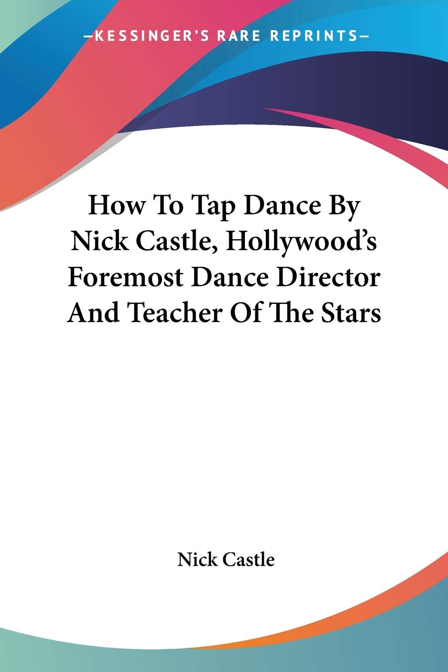 How To Tap Dance By Nick Castle, Hollywood's Foremost Dance Director And Teacher Of The Stars