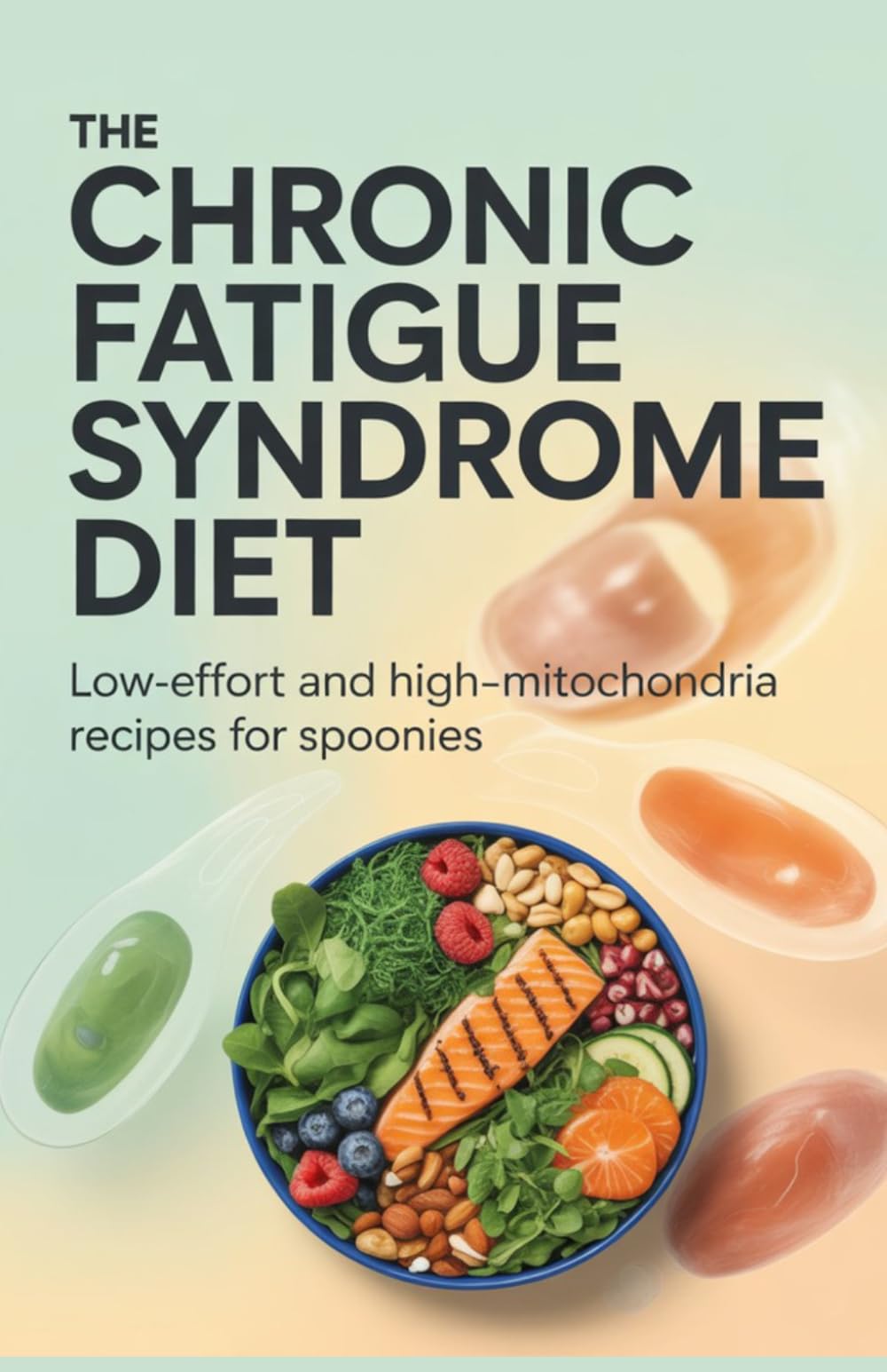The Chronic Fatigue Syndrome Diet: Low-Effort and High-Mitochondria Recipes for Spoonies