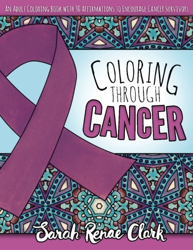 Coloring Through Cancer: An Adult Coloring Book with 30 Positive Affirmations to Encourage