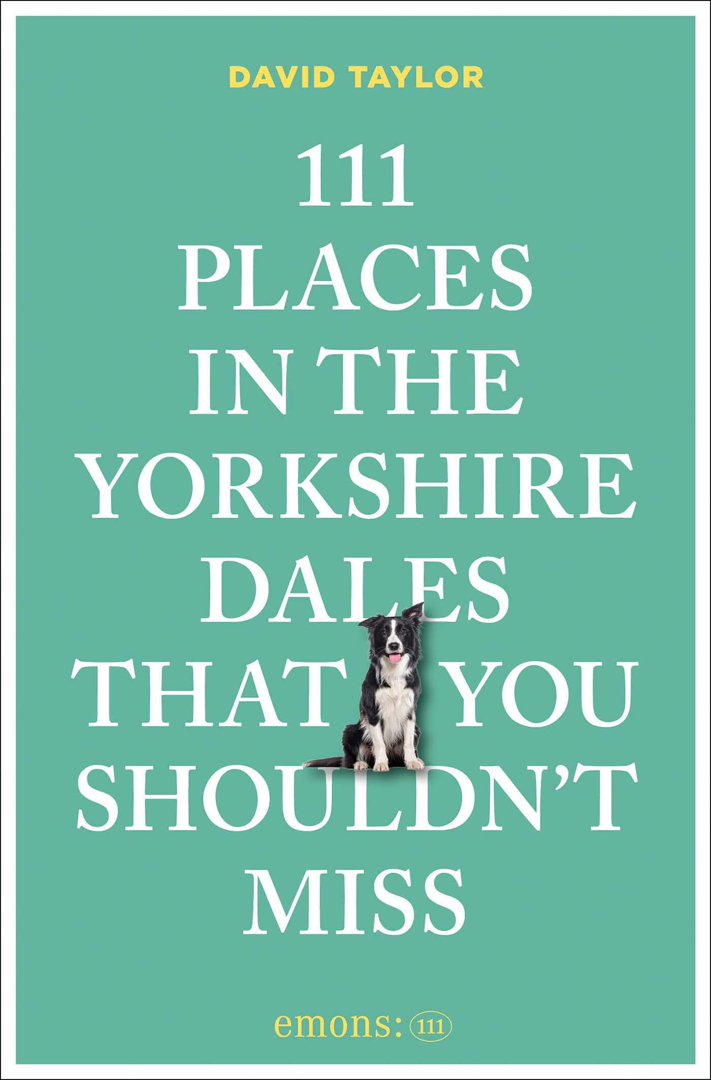 111 Places in the Yorkshire Dales That You Shouldn't Miss: Travel Guide
