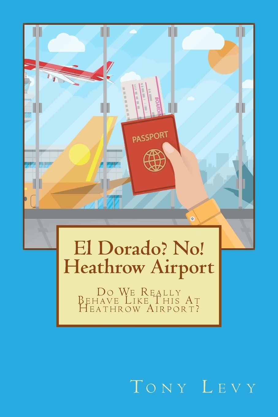 El Dorado? No! Heathrow Airport: Do We Really Behave Like This At Heathrow Airport?: Volume 1