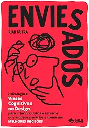 ENVIESADOS: Psicologia e Vieses Cognitivos no Design para criar produtos e serviços que ajudam usuários a tomarem MELHORES DECISÕES