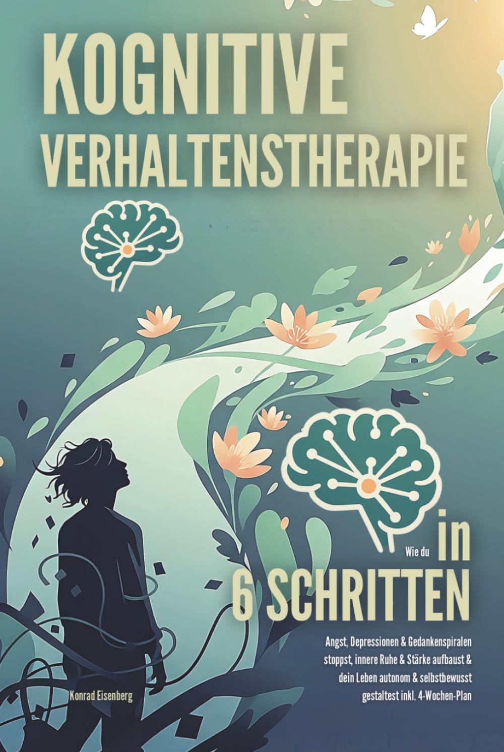 Kognitive Verhaltenstherapie: Wie du in 6 Schritten Angst, Depressionen & Gedankenspiralen stoppst, innere Ruhe & Stärke aufbaust & dein Leben autonom & selbstbewusst gestaltest inkl. 4-Wochen-Plan