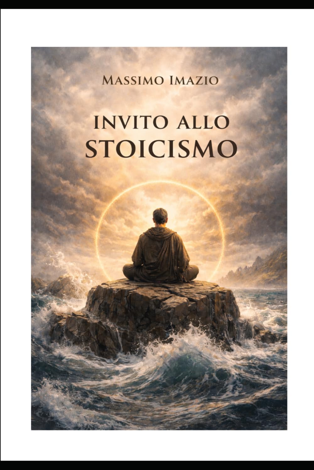 Invito allo Stoicismo: La forza silenziosa dello stoicismo: come restare saldi nelle tempeste della vita e conquistare libertà interiore, lucidità e serenità