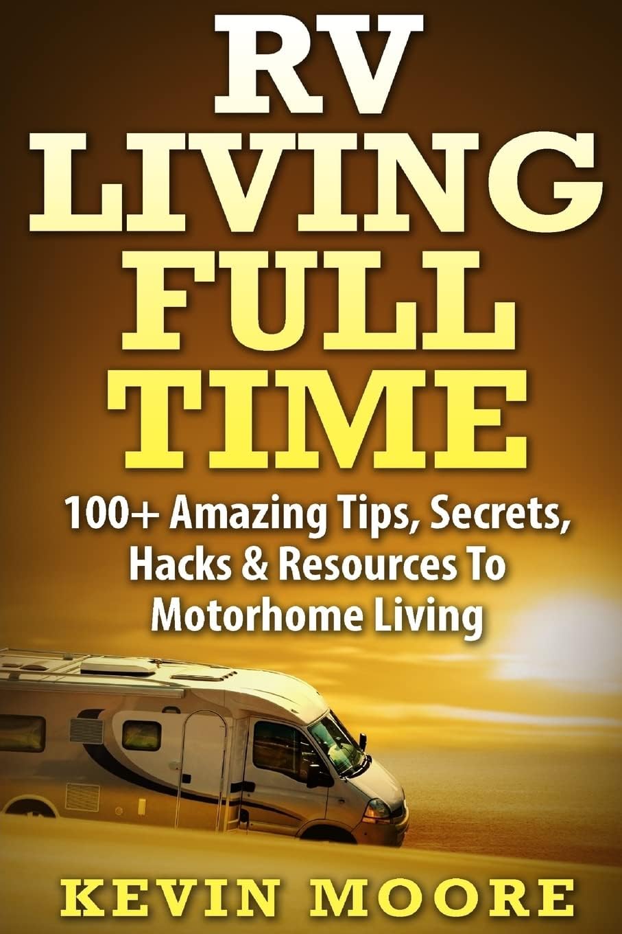 RV Living Full Time:: 100+ Amazing Tips, Secrets, Hacks & Resources to Motorhome Living!