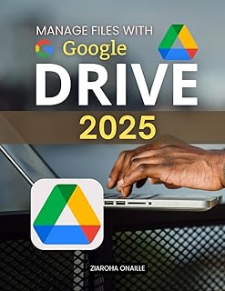 Manage Files with Google Drive 2025: Master Modern File Organization And Collaboration With Practical Cloud Storage Tools Security Essentials And Productivity Strategies For Everyday Digital Success