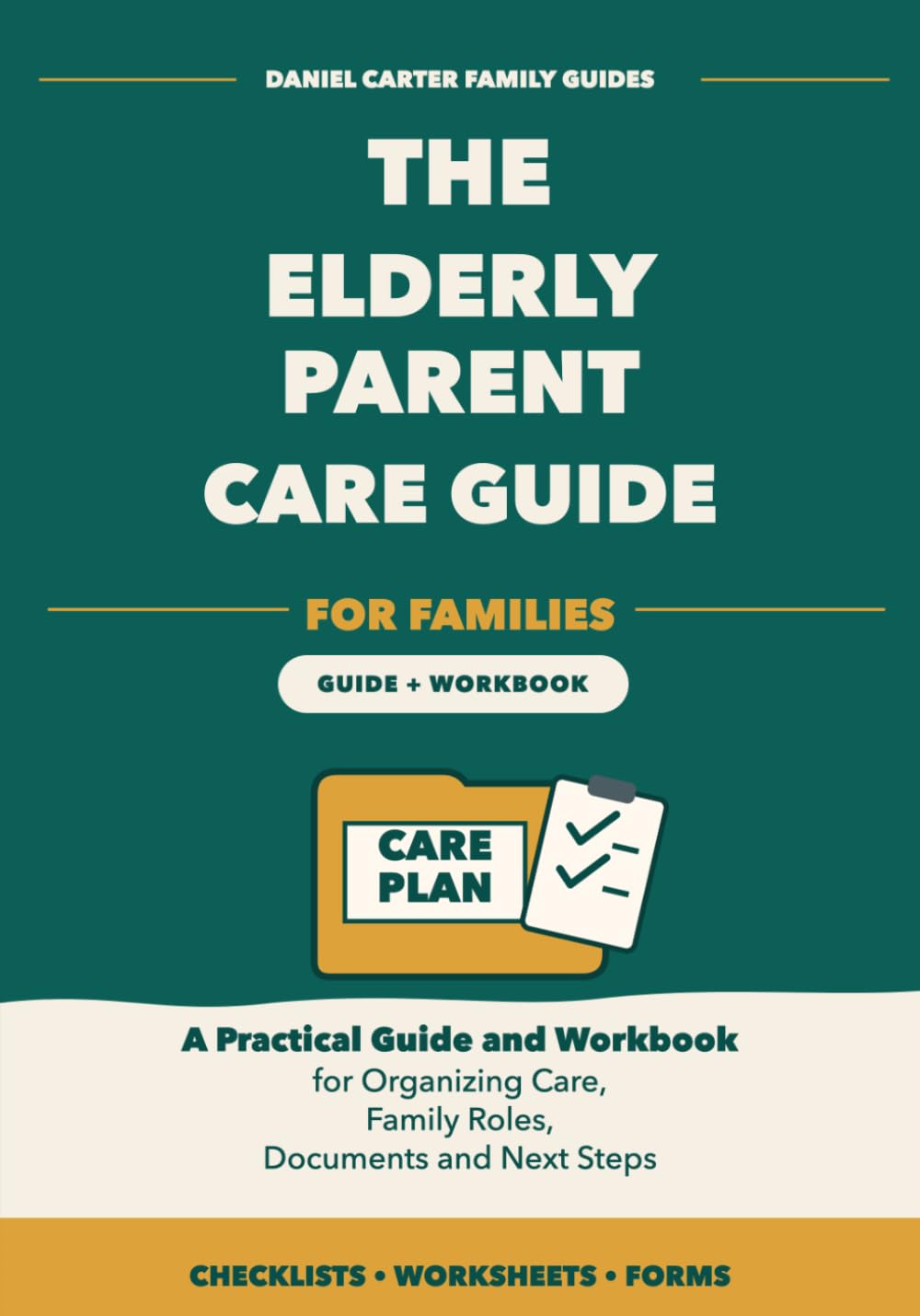 The Elderly Parent Care Guide for Families: A Practical Guide and Workbook for Organizing Care, Family Roles, Documents, Appointments, Support, and Next Steps