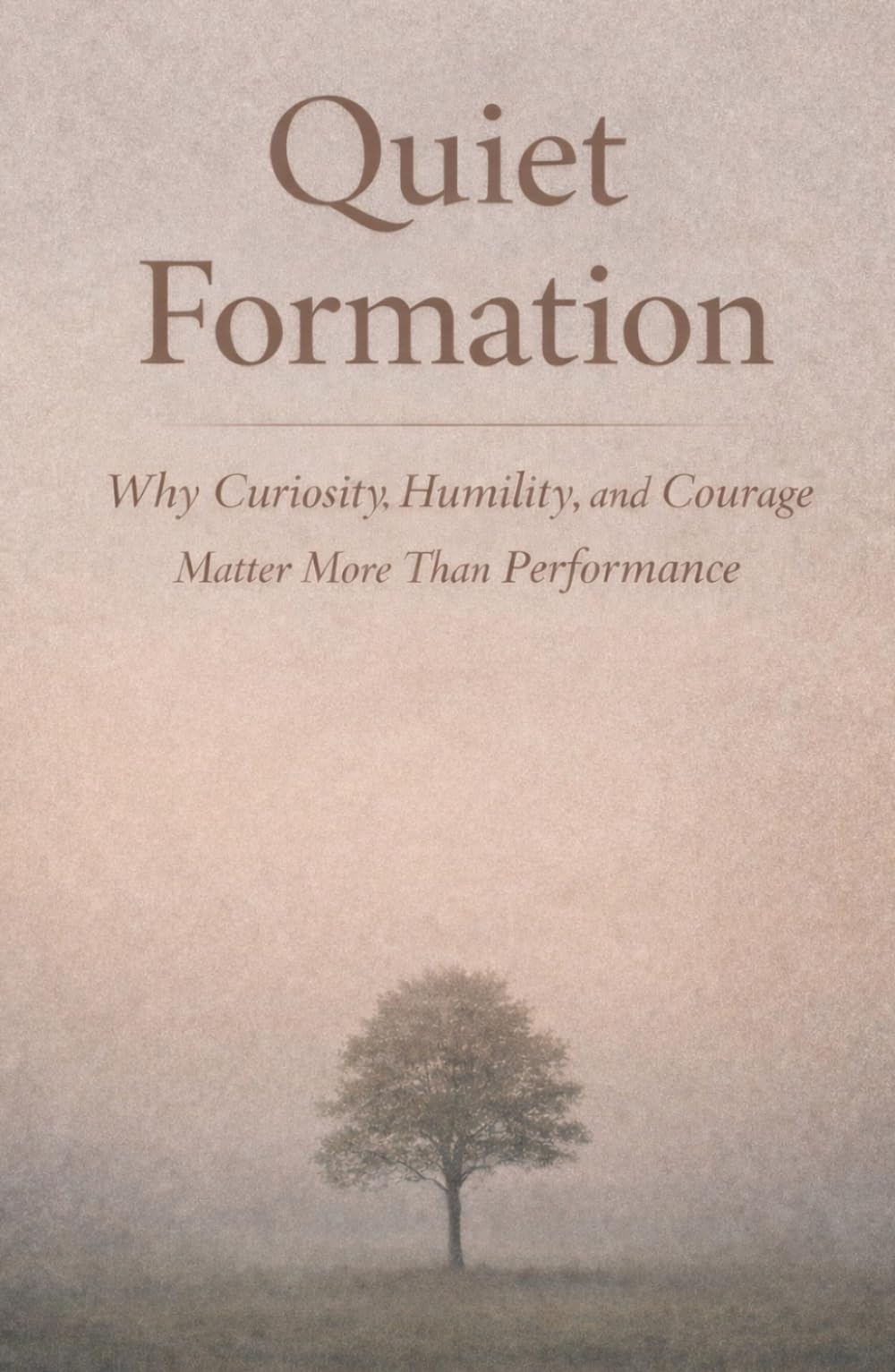 Quiet Formation: Why Curiosity, Humility, and Courage Matter More Than Performance